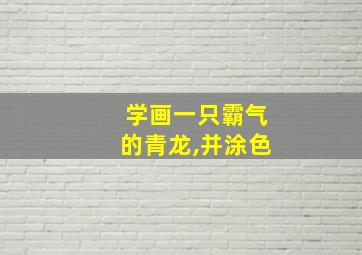 学画一只霸气的青龙,并涂色