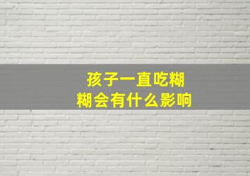 孩子一直吃糊糊会有什么影响