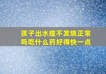 孩子出水痘不发烧正常吗吃什么药好得快一点