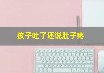 孩子吐了还说肚子疼