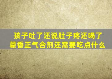 孩子吐了还说肚子疼还喝了藿香正气合剂还需要吃点什么