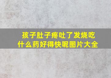 孩子肚子疼吐了发烧吃什么药好得快呢图片大全