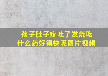 孩子肚子疼吐了发烧吃什么药好得快呢图片视频