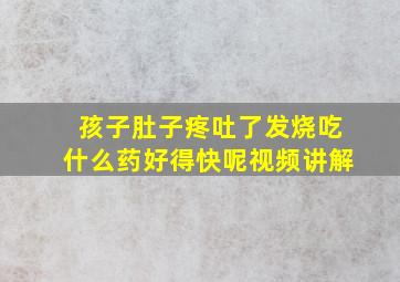 孩子肚子疼吐了发烧吃什么药好得快呢视频讲解