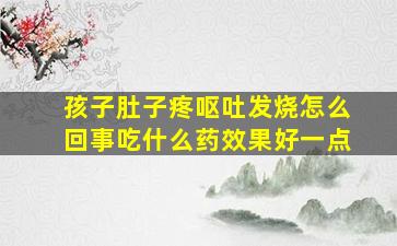 孩子肚子疼呕吐发烧怎么回事吃什么药效果好一点