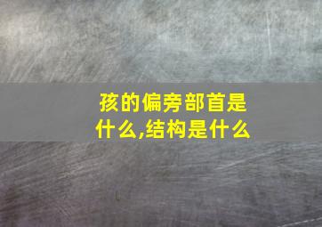 孩的偏旁部首是什么,结构是什么