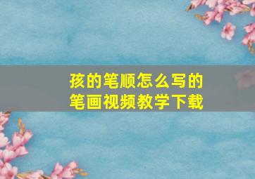 孩的笔顺怎么写的笔画视频教学下载