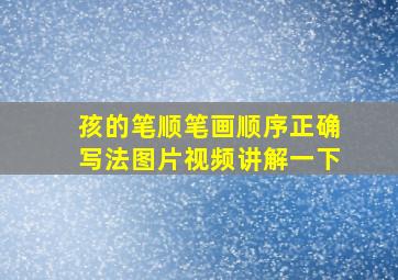 孩的笔顺笔画顺序正确写法图片视频讲解一下