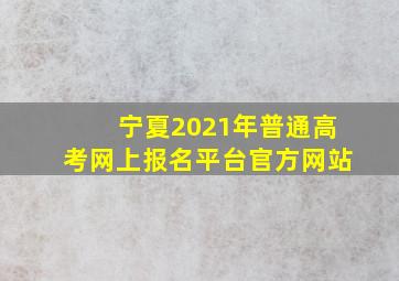 宁夏2021年普通高考网上报名平台官方网站