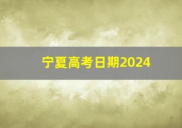 宁夏高考日期2024