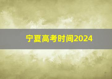 宁夏高考时间2024