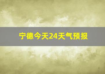 宁德今天24天气预报