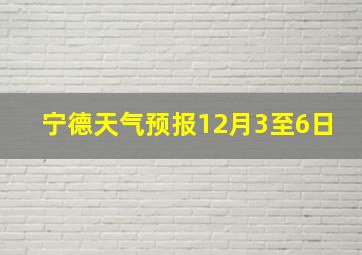 宁德天气预报12月3至6日