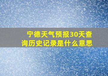 宁德天气预报30天查询历史记录是什么意思