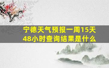 宁德天气预报一周15天48小时查询结果是什么