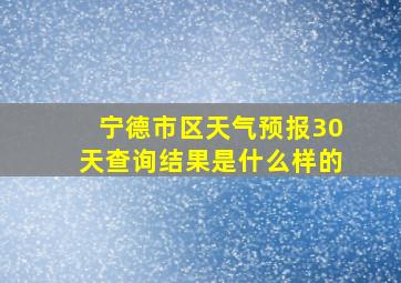 宁德市区天气预报30天查询结果是什么样的