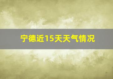 宁德近15天天气情况