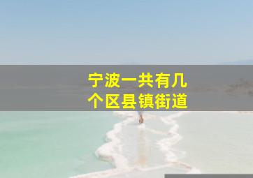 宁波一共有几个区县镇街道