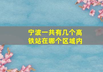 宁波一共有几个高铁站在哪个区域内