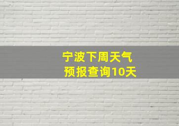 宁波下周天气预报查询10天