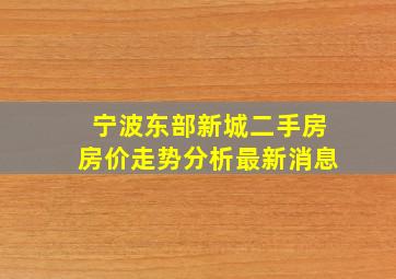 宁波东部新城二手房房价走势分析最新消息