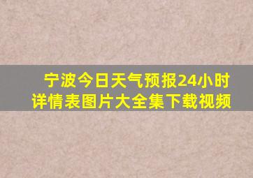 宁波今日天气预报24小时详情表图片大全集下载视频