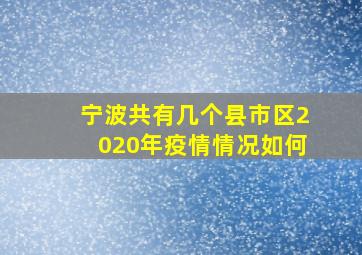 宁波共有几个县市区2020年疫情情况如何