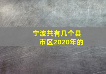 宁波共有几个县市区2020年的