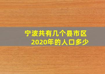 宁波共有几个县市区2020年的人口多少