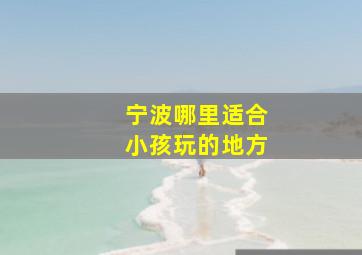 宁波哪里适合小孩玩的地方