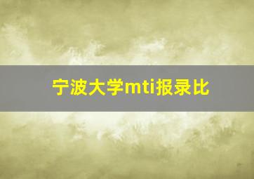 宁波大学mti报录比