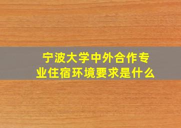 宁波大学中外合作专业住宿环境要求是什么