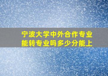 宁波大学中外合作专业能转专业吗多少分能上