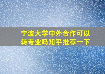 宁波大学中外合作可以转专业吗知乎推荐一下