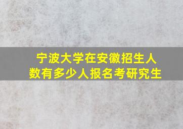 宁波大学在安徽招生人数有多少人报名考研究生