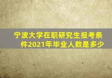 宁波大学在职研究生报考条件2021年毕业人数是多少