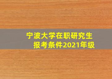 宁波大学在职研究生报考条件2021年级