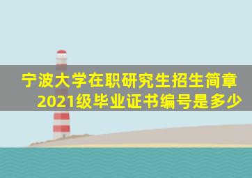 宁波大学在职研究生招生简章2021级毕业证书编号是多少