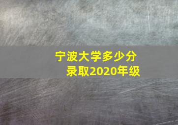 宁波大学多少分录取2020年级