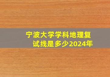 宁波大学学科地理复试线是多少2024年