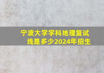 宁波大学学科地理复试线是多少2024年招生