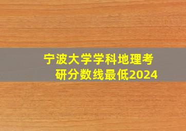 宁波大学学科地理考研分数线最低2024