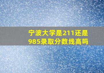 宁波大学是211还是985录取分数线高吗