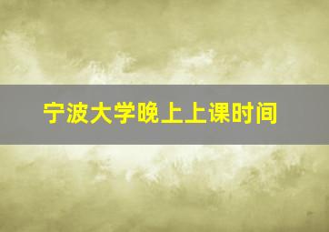 宁波大学晚上上课时间