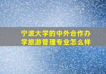 宁波大学的中外合作办学旅游管理专业怎么样