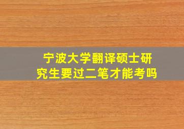 宁波大学翻译硕士研究生要过二笔才能考吗