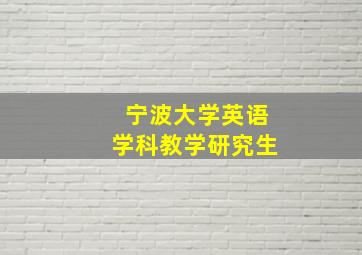 宁波大学英语学科教学研究生