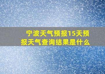 宁波天气预报15天预报天气查询结果是什么