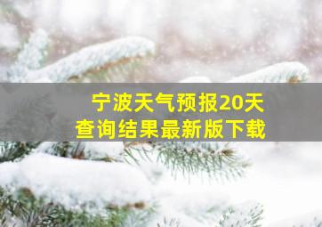 宁波天气预报20天查询结果最新版下载