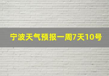 宁波天气预报一周7天10号